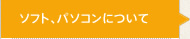 ソフト、パソコンについて