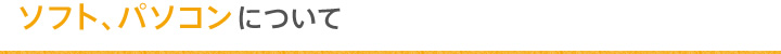  ソフト、パソコンについて